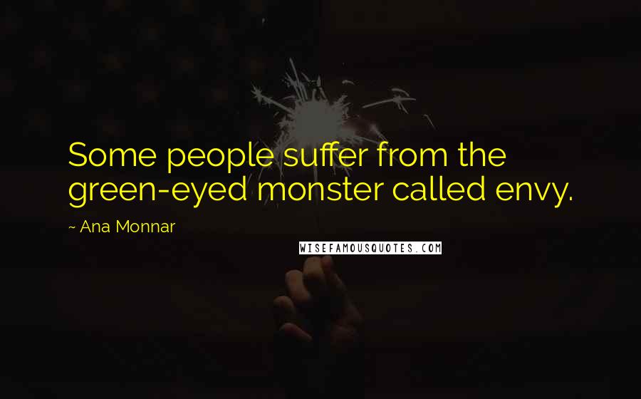 Ana Monnar Quotes: Some people suffer from the green-eyed monster called envy.