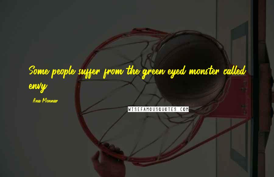 Ana Monnar Quotes: Some people suffer from the green-eyed monster called envy.