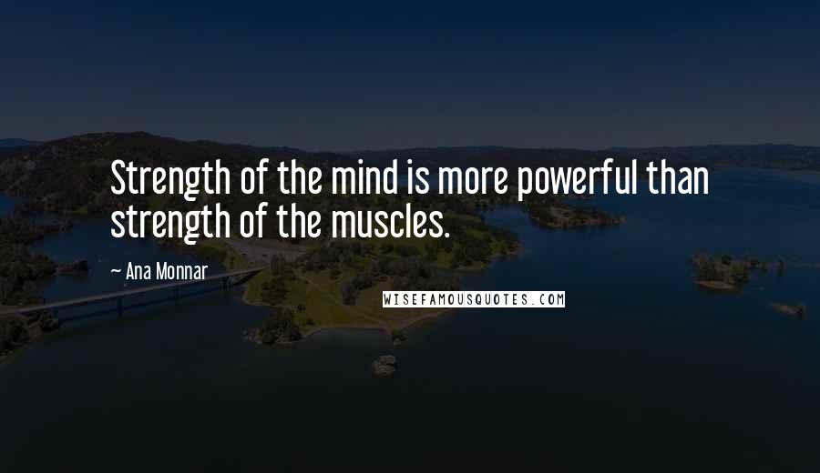 Ana Monnar Quotes: Strength of the mind is more powerful than strength of the muscles.