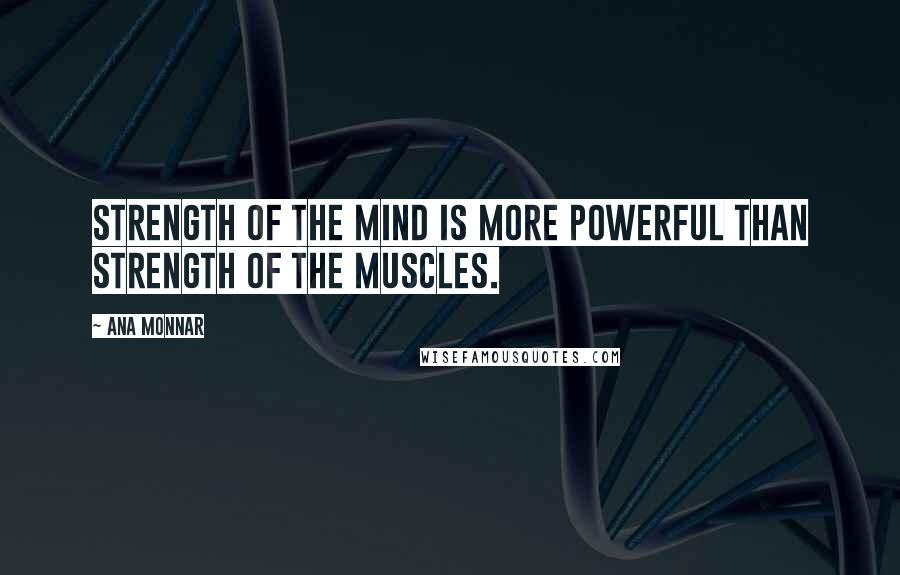 Ana Monnar Quotes: Strength of the mind is more powerful than strength of the muscles.