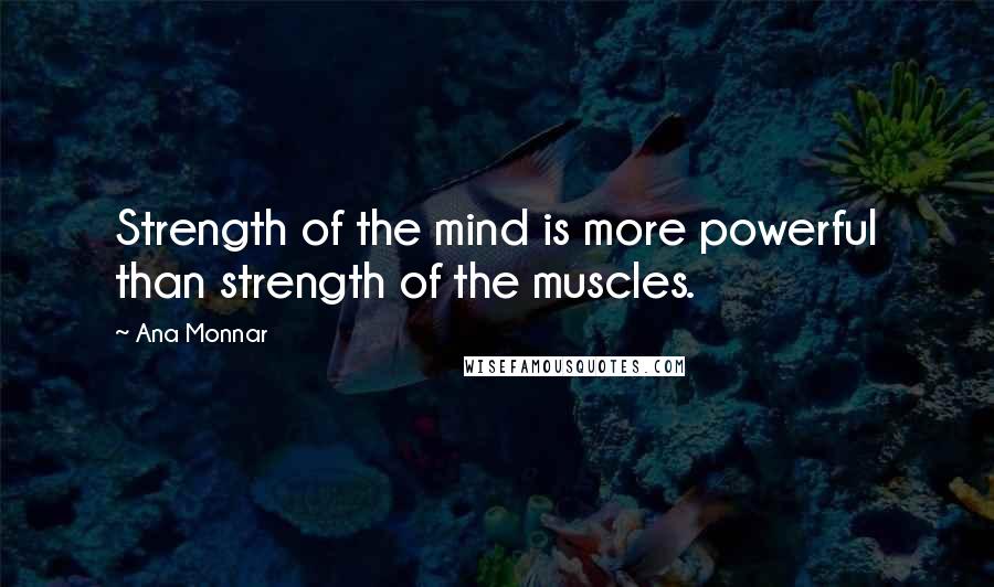 Ana Monnar Quotes: Strength of the mind is more powerful than strength of the muscles.