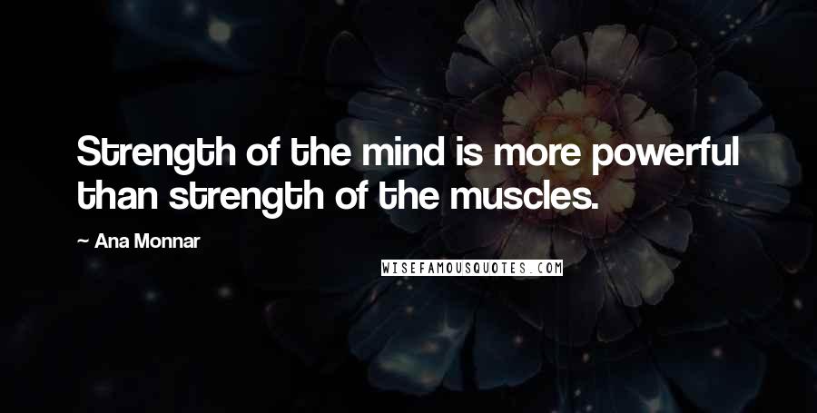 Ana Monnar Quotes: Strength of the mind is more powerful than strength of the muscles.