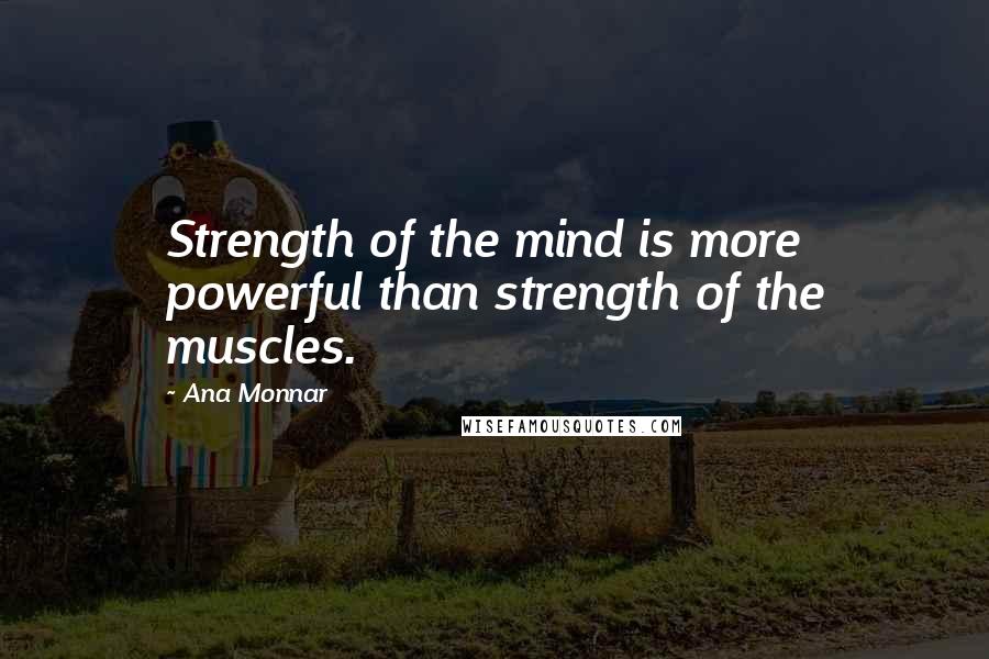 Ana Monnar Quotes: Strength of the mind is more powerful than strength of the muscles.