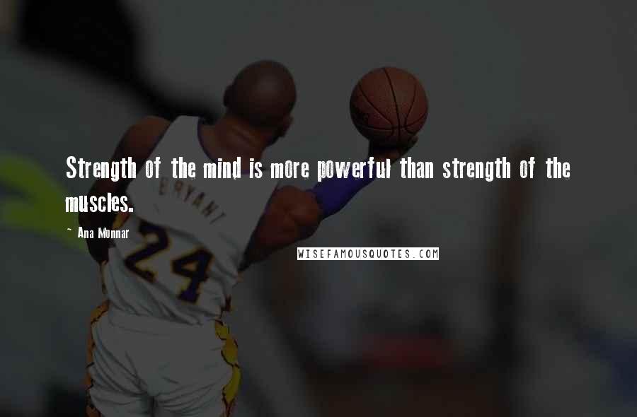 Ana Monnar Quotes: Strength of the mind is more powerful than strength of the muscles.