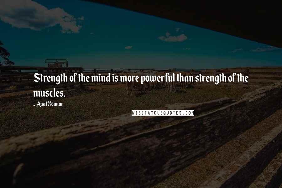 Ana Monnar Quotes: Strength of the mind is more powerful than strength of the muscles.