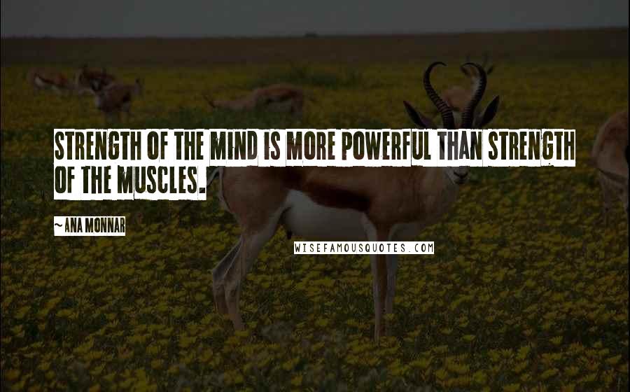 Ana Monnar Quotes: Strength of the mind is more powerful than strength of the muscles.