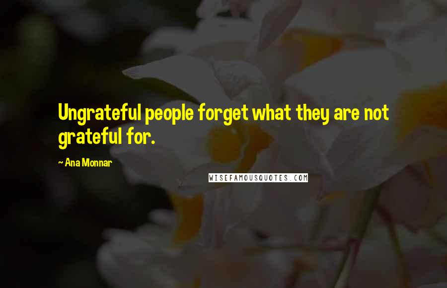 Ana Monnar Quotes: Ungrateful people forget what they are not grateful for.
