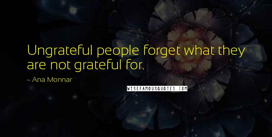 Ana Monnar Quotes: Ungrateful people forget what they are not grateful for.