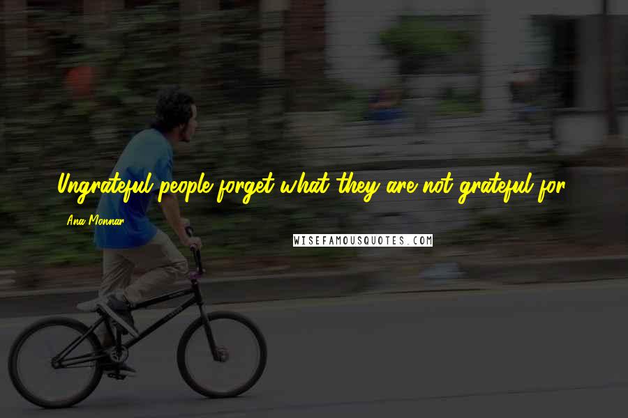 Ana Monnar Quotes: Ungrateful people forget what they are not grateful for.