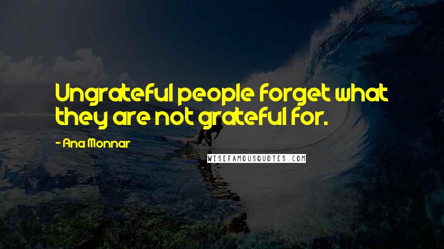 Ana Monnar Quotes: Ungrateful people forget what they are not grateful for.