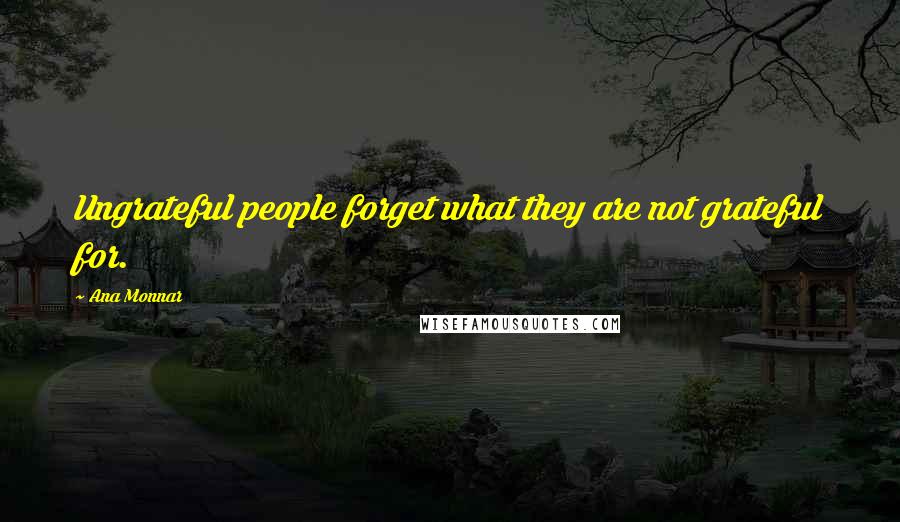 Ana Monnar Quotes: Ungrateful people forget what they are not grateful for.