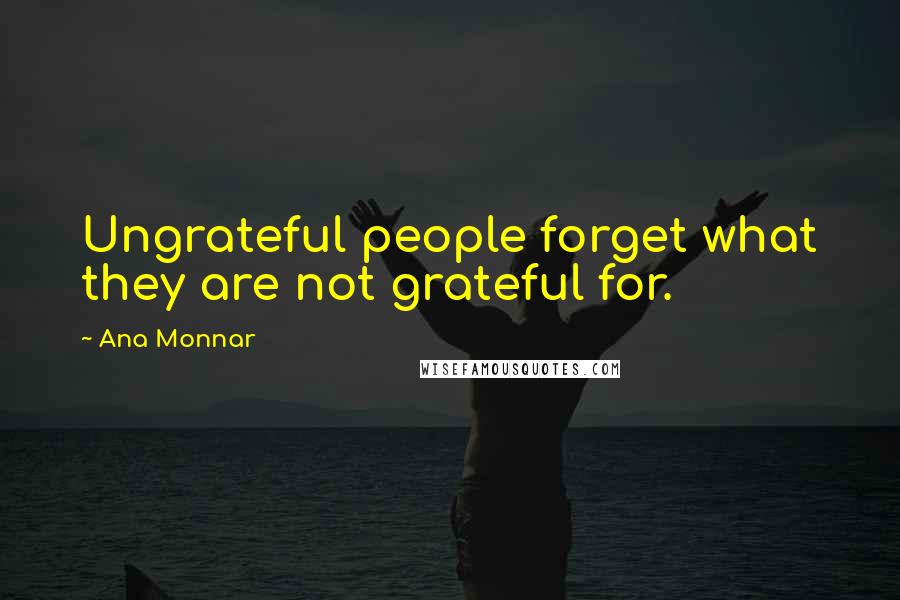 Ana Monnar Quotes: Ungrateful people forget what they are not grateful for.