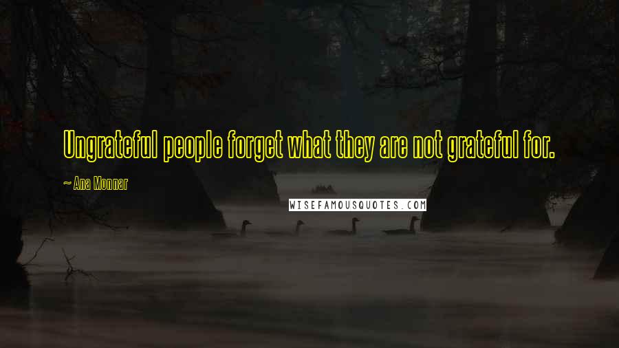 Ana Monnar Quotes: Ungrateful people forget what they are not grateful for.