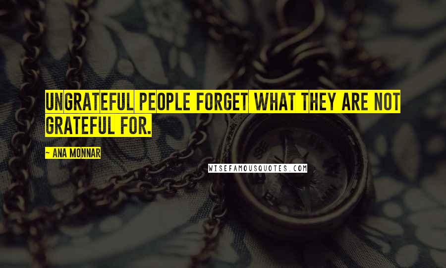 Ana Monnar Quotes: Ungrateful people forget what they are not grateful for.