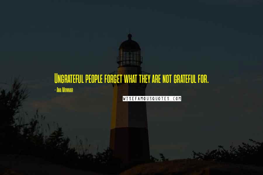Ana Monnar Quotes: Ungrateful people forget what they are not grateful for.