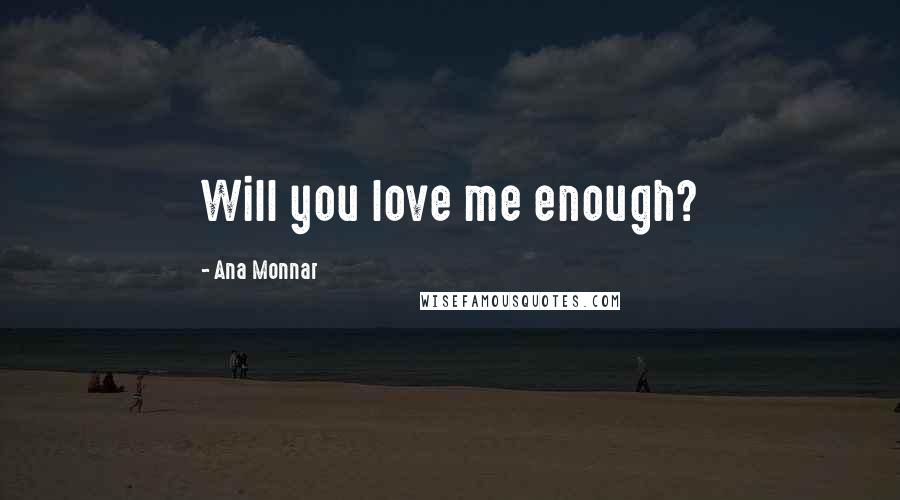 Ana Monnar Quotes: Will you love me enough?