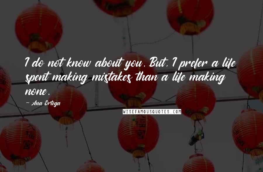 Ana Ortega Quotes: I do not know about you. But, I prefer a life spent making mistakes than a life making none.