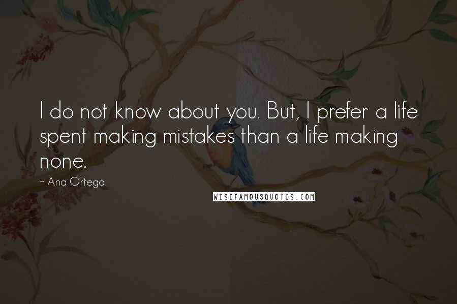 Ana Ortega Quotes: I do not know about you. But, I prefer a life spent making mistakes than a life making none.