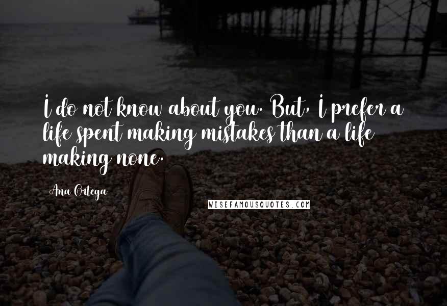 Ana Ortega Quotes: I do not know about you. But, I prefer a life spent making mistakes than a life making none.