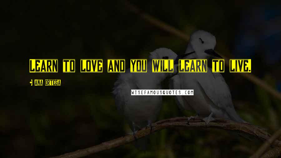 Ana Ortega Quotes: Learn to love and you will learn to live.