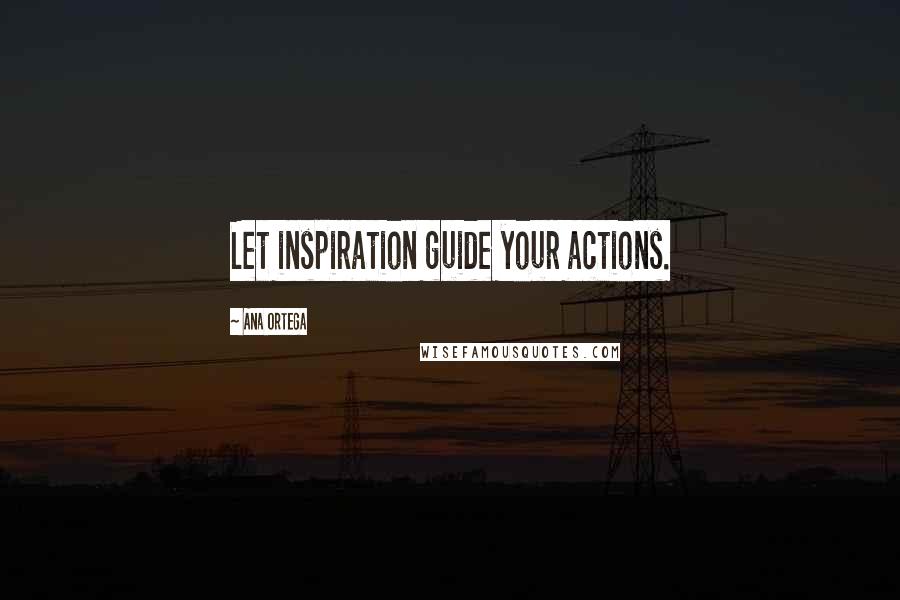 Ana Ortega Quotes: Let inspiration guide your actions.