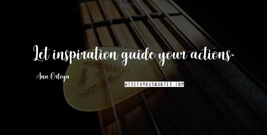 Ana Ortega Quotes: Let inspiration guide your actions.