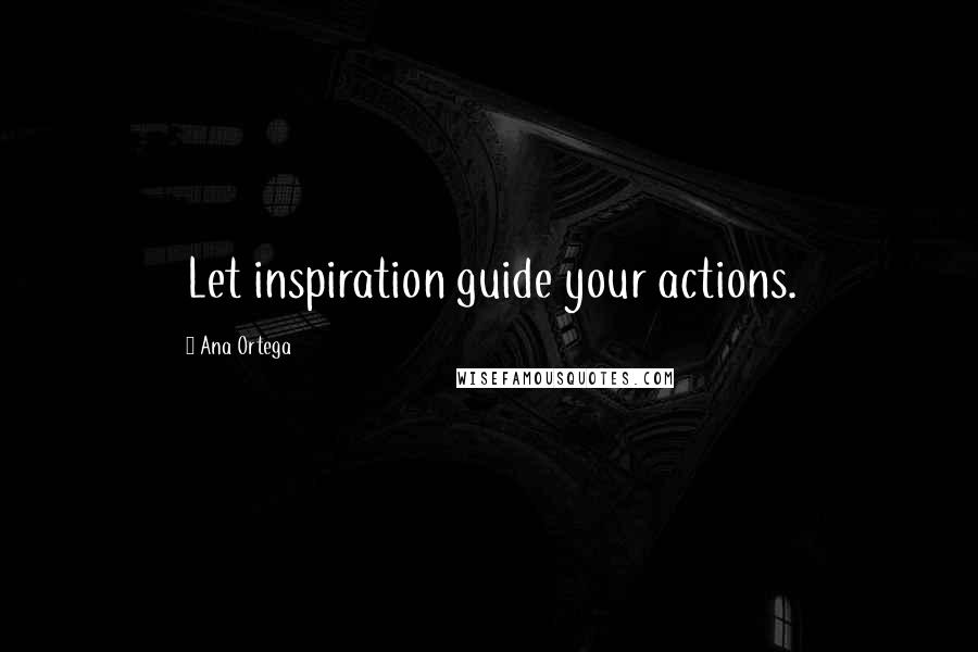 Ana Ortega Quotes: Let inspiration guide your actions.