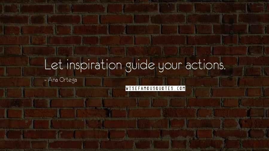 Ana Ortega Quotes: Let inspiration guide your actions.
