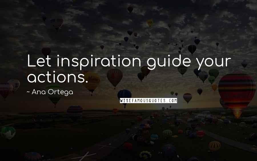 Ana Ortega Quotes: Let inspiration guide your actions.