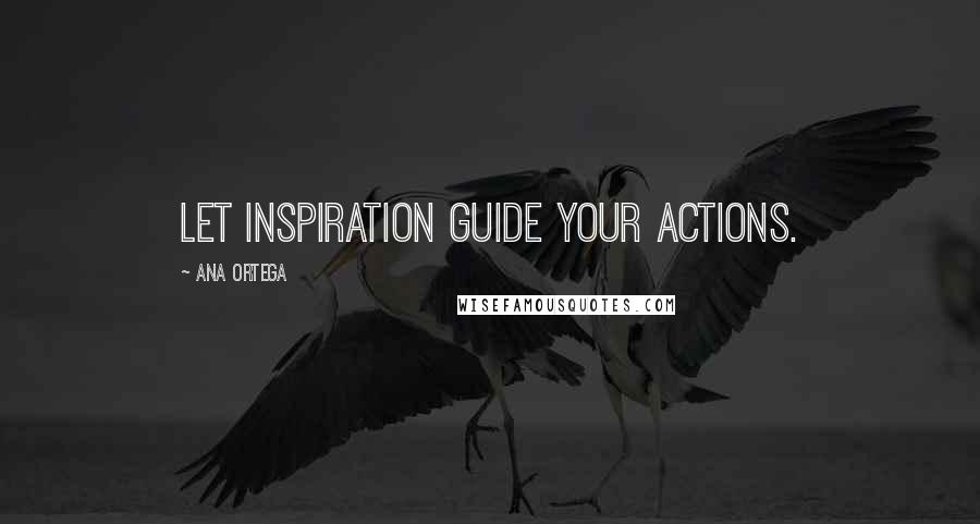Ana Ortega Quotes: Let inspiration guide your actions.