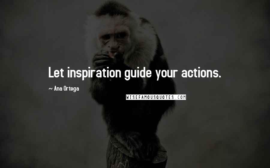Ana Ortega Quotes: Let inspiration guide your actions.