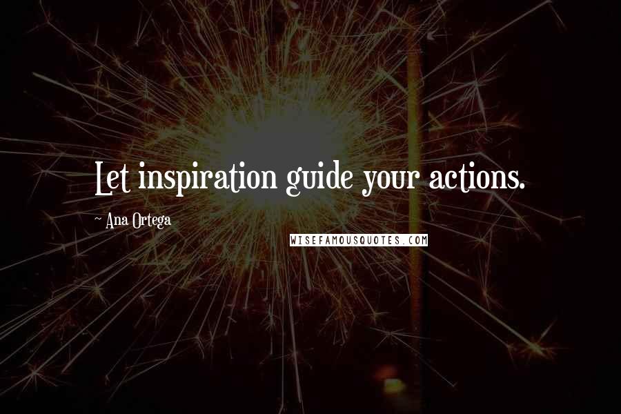 Ana Ortega Quotes: Let inspiration guide your actions.