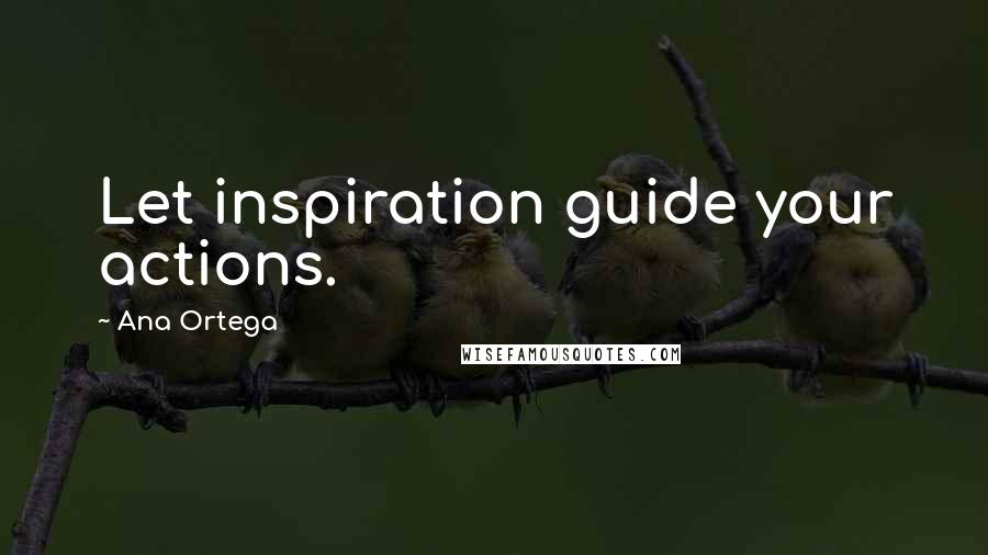 Ana Ortega Quotes: Let inspiration guide your actions.