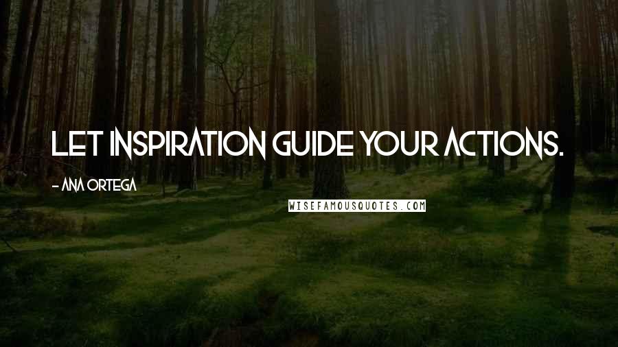 Ana Ortega Quotes: Let inspiration guide your actions.