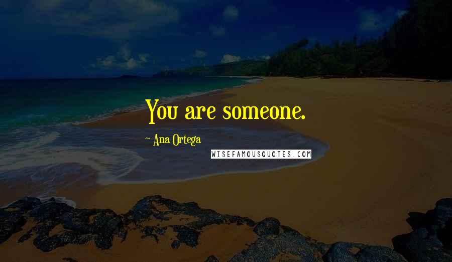 Ana Ortega Quotes: You are someone.