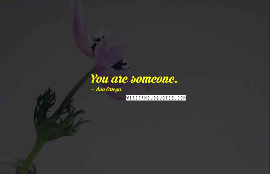 Ana Ortega Quotes: You are someone.