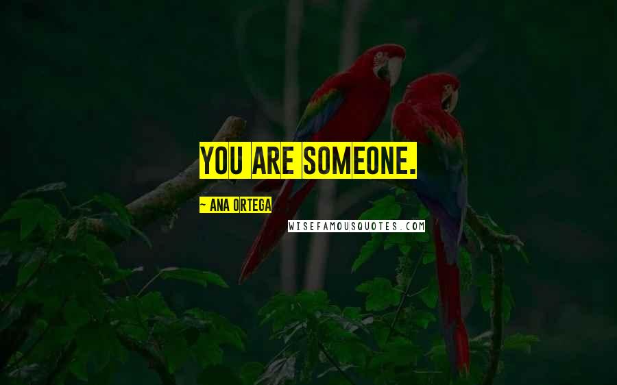 Ana Ortega Quotes: You are someone.