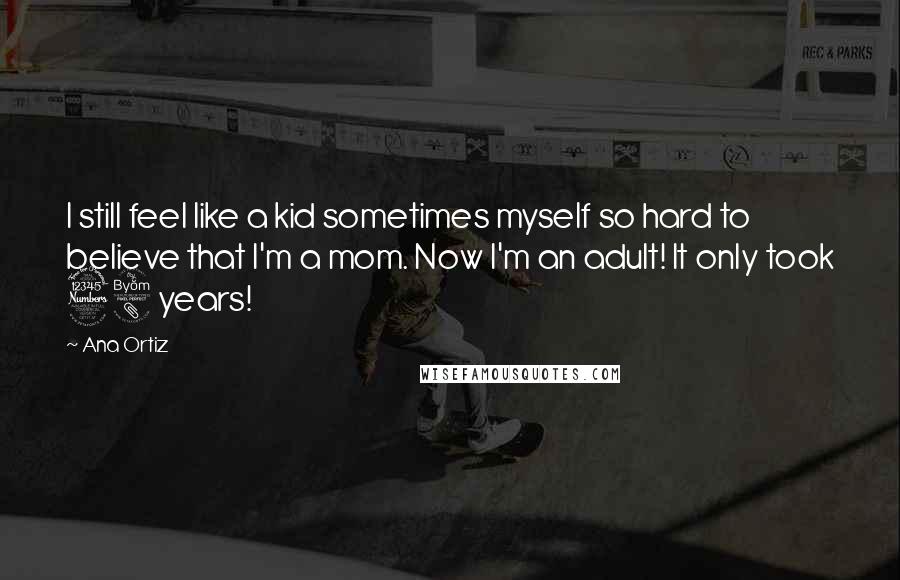Ana Ortiz Quotes: I still feel like a kid sometimes myself so hard to believe that I'm a mom. Now I'm an adult! It only took 38 years!