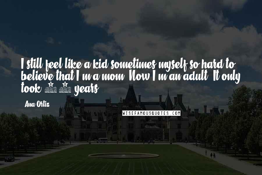 Ana Ortiz Quotes: I still feel like a kid sometimes myself so hard to believe that I'm a mom. Now I'm an adult! It only took 38 years!