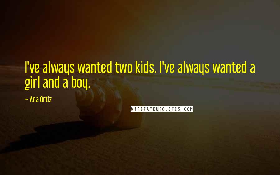 Ana Ortiz Quotes: I've always wanted two kids. I've always wanted a girl and a boy.