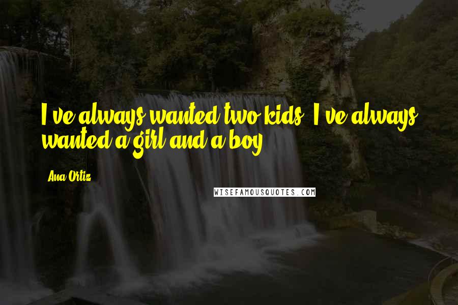 Ana Ortiz Quotes: I've always wanted two kids. I've always wanted a girl and a boy.
