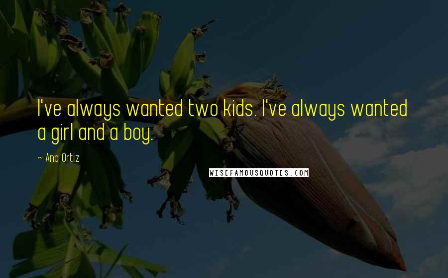 Ana Ortiz Quotes: I've always wanted two kids. I've always wanted a girl and a boy.