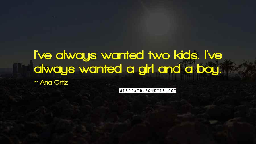 Ana Ortiz Quotes: I've always wanted two kids. I've always wanted a girl and a boy.