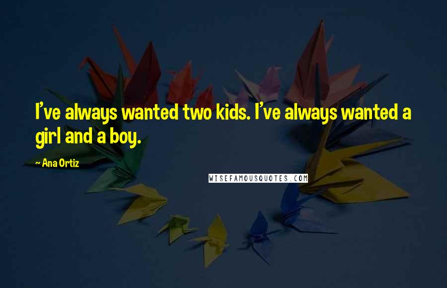 Ana Ortiz Quotes: I've always wanted two kids. I've always wanted a girl and a boy.