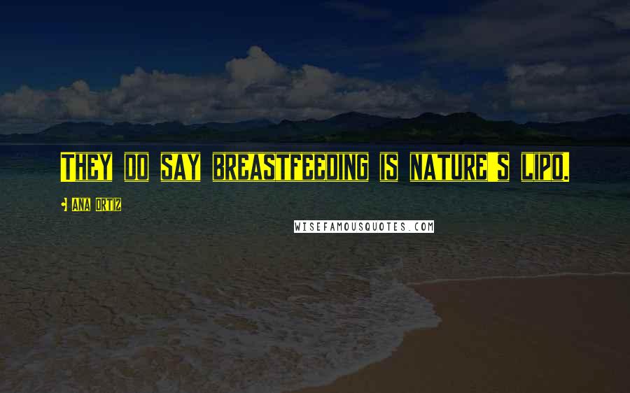Ana Ortiz Quotes: They do say breastfeeding is nature's lipo.