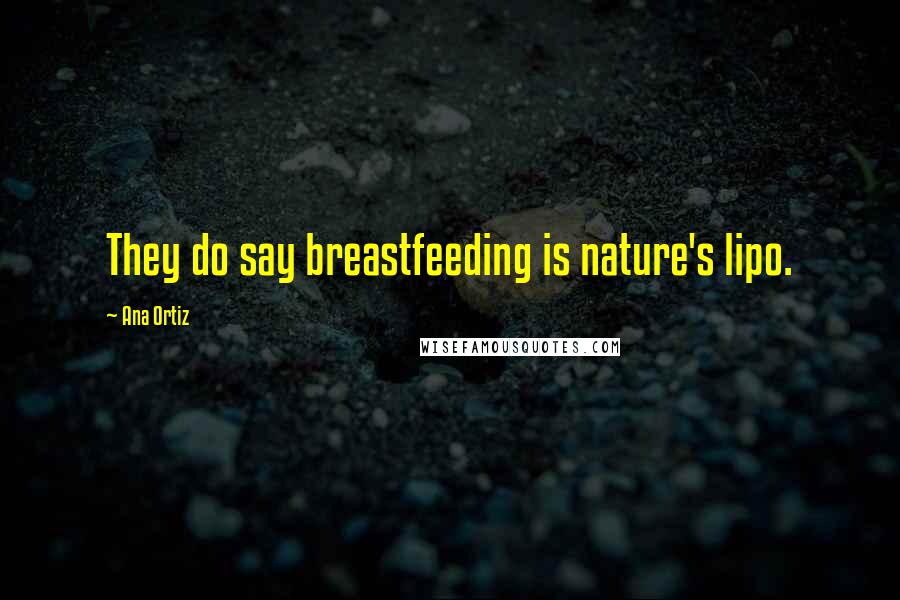 Ana Ortiz Quotes: They do say breastfeeding is nature's lipo.