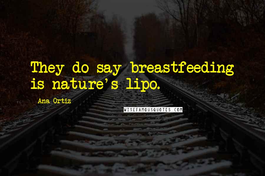 Ana Ortiz Quotes: They do say breastfeeding is nature's lipo.