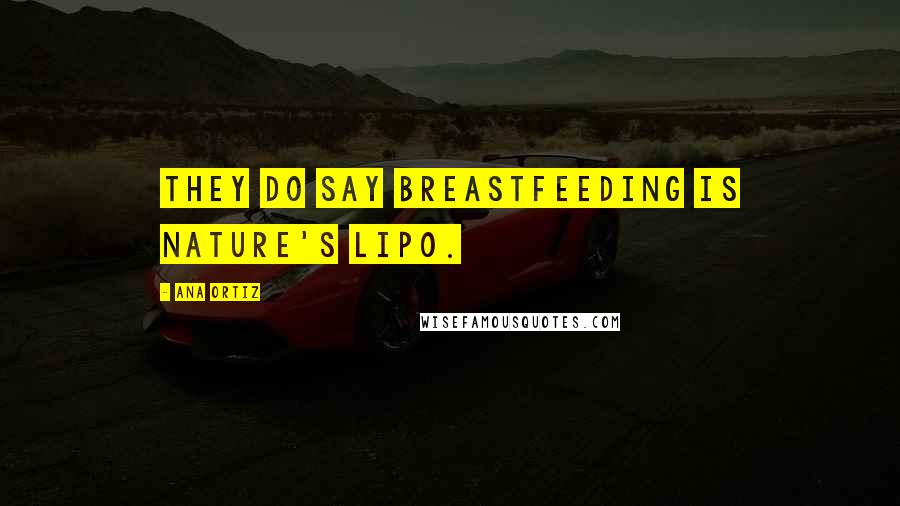 Ana Ortiz Quotes: They do say breastfeeding is nature's lipo.