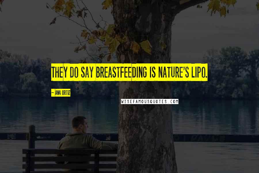 Ana Ortiz Quotes: They do say breastfeeding is nature's lipo.