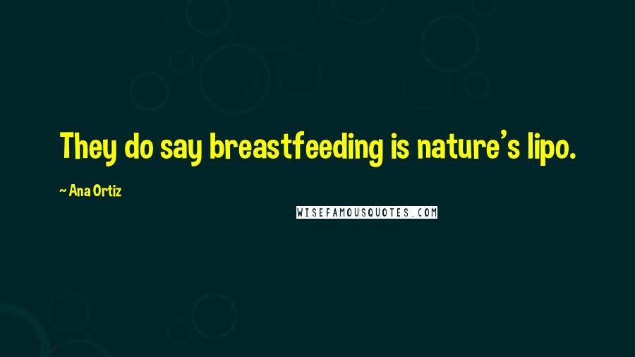 Ana Ortiz Quotes: They do say breastfeeding is nature's lipo.